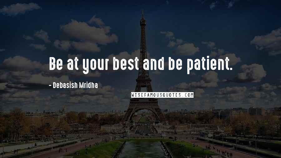 Debasish Mridha Quotes: Be at your best and be patient.