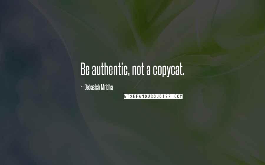 Debasish Mridha Quotes: Be authentic, not a copycat.