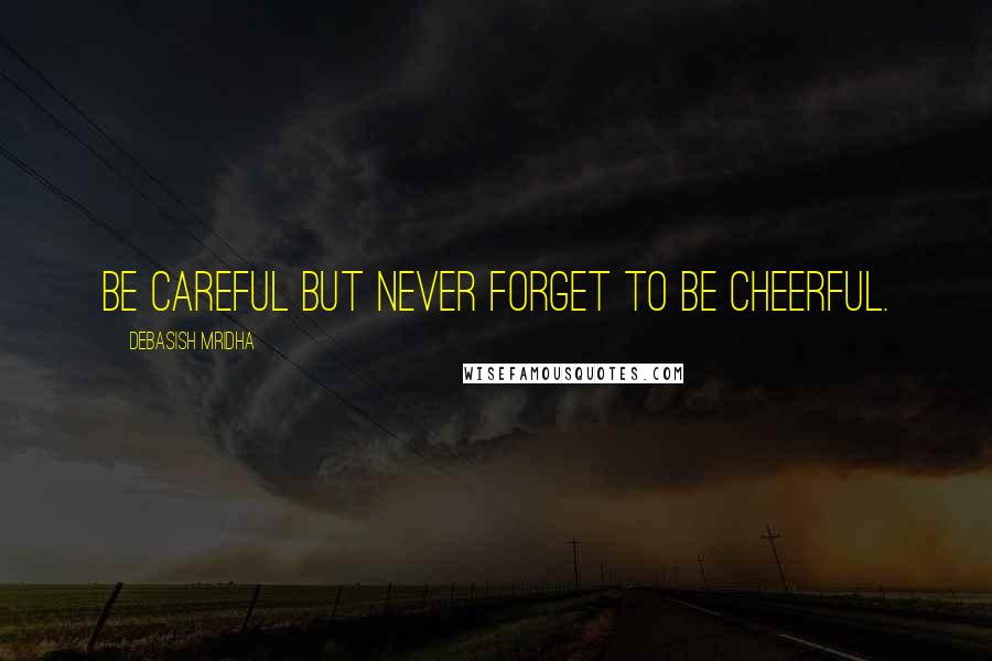 Debasish Mridha Quotes: Be careful but never forget to be cheerful.