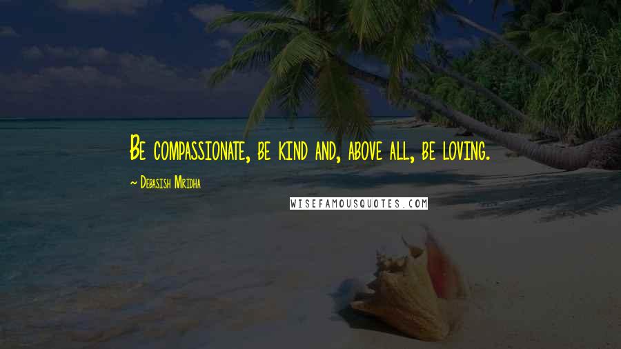 Debasish Mridha Quotes: Be compassionate, be kind and, above all, be loving.