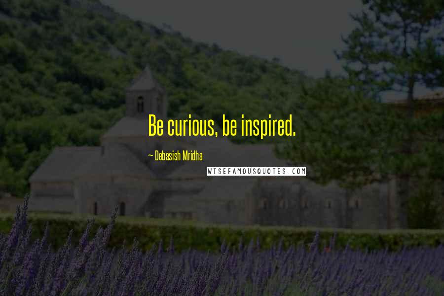 Debasish Mridha Quotes: Be curious, be inspired.