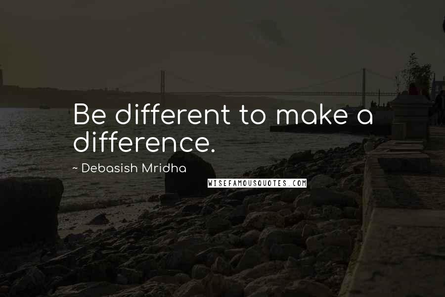 Debasish Mridha Quotes: Be different to make a difference.