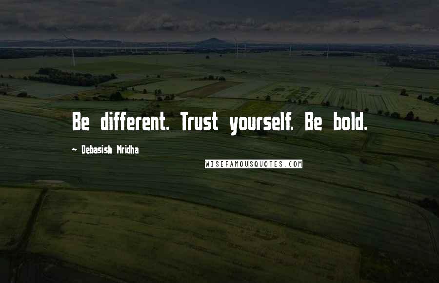 Debasish Mridha Quotes: Be different. Trust yourself. Be bold.