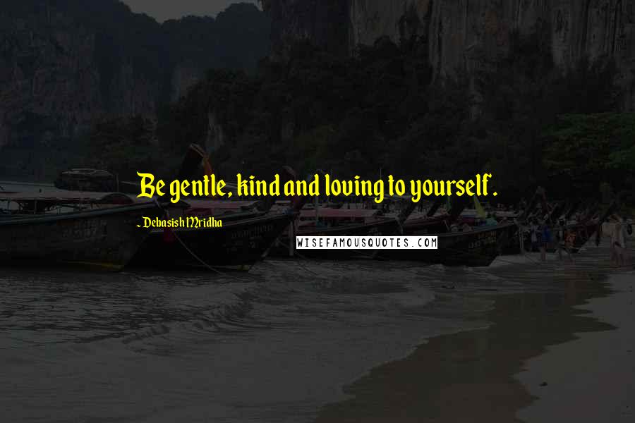 Debasish Mridha Quotes: Be gentle, kind and loving to yourself.