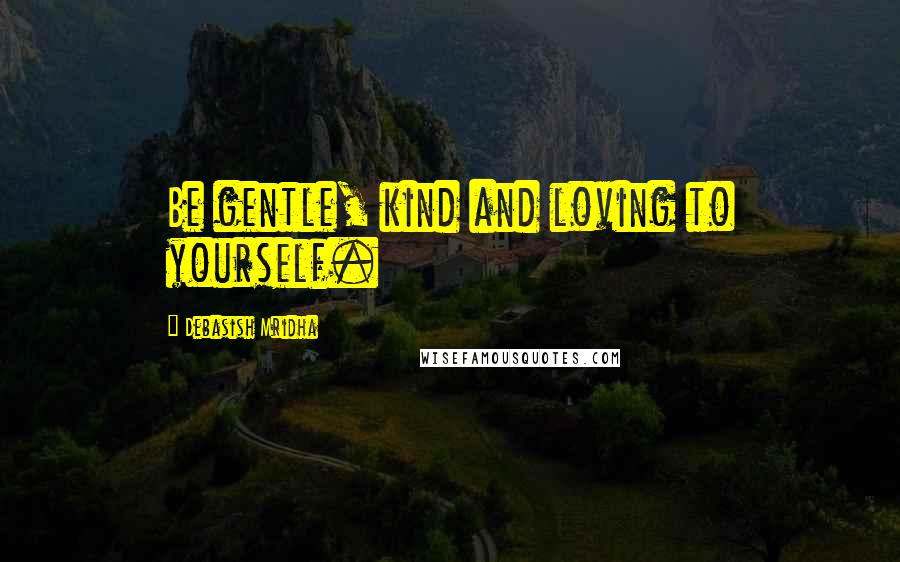 Debasish Mridha Quotes: Be gentle, kind and loving to yourself.