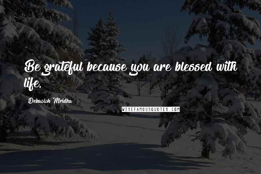 Debasish Mridha Quotes: Be grateful because you are blessed with life.