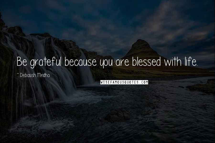 Debasish Mridha Quotes: Be grateful because you are blessed with life.