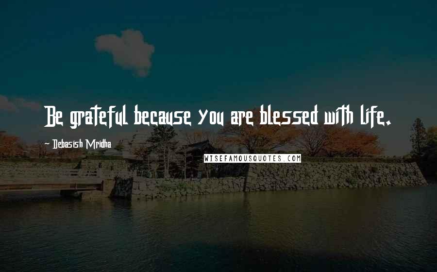 Debasish Mridha Quotes: Be grateful because you are blessed with life.