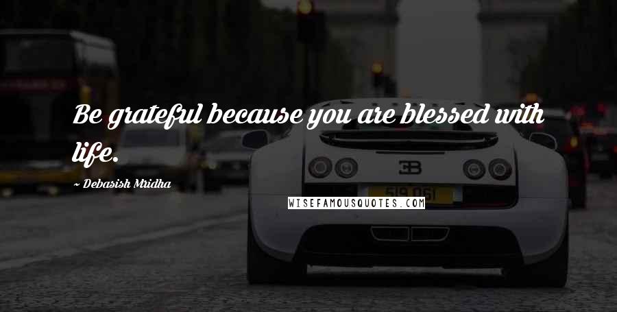 Debasish Mridha Quotes: Be grateful because you are blessed with life.