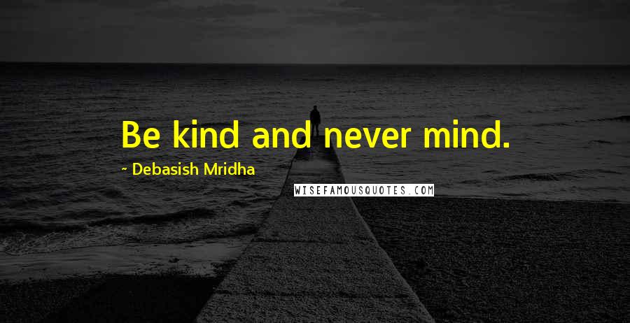 Debasish Mridha Quotes: Be kind and never mind.