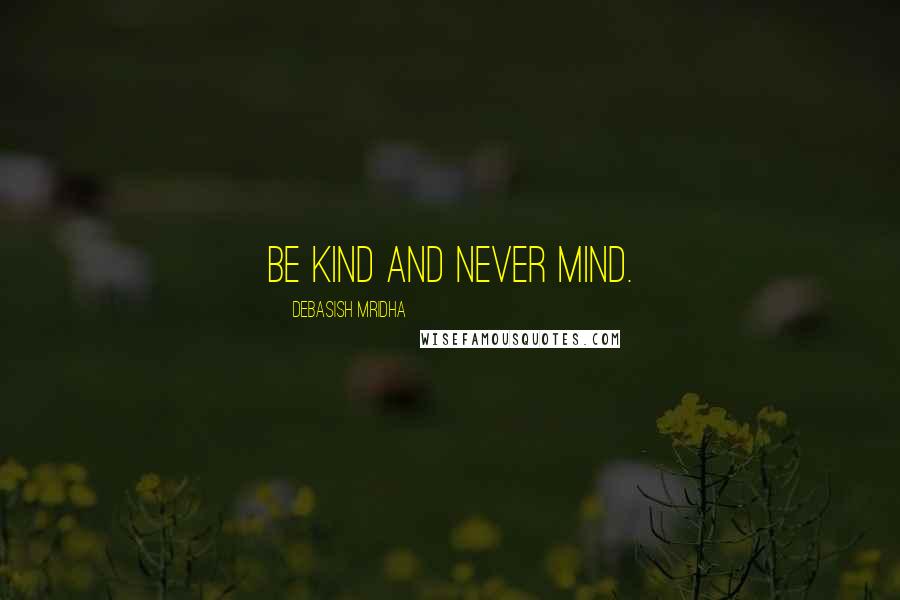 Debasish Mridha Quotes: Be kind and never mind.