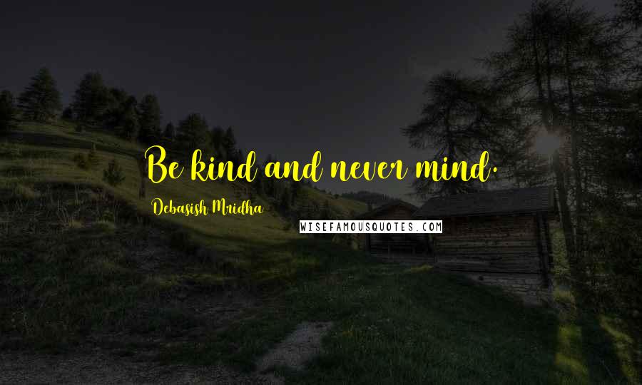 Debasish Mridha Quotes: Be kind and never mind.