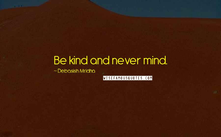 Debasish Mridha Quotes: Be kind and never mind.