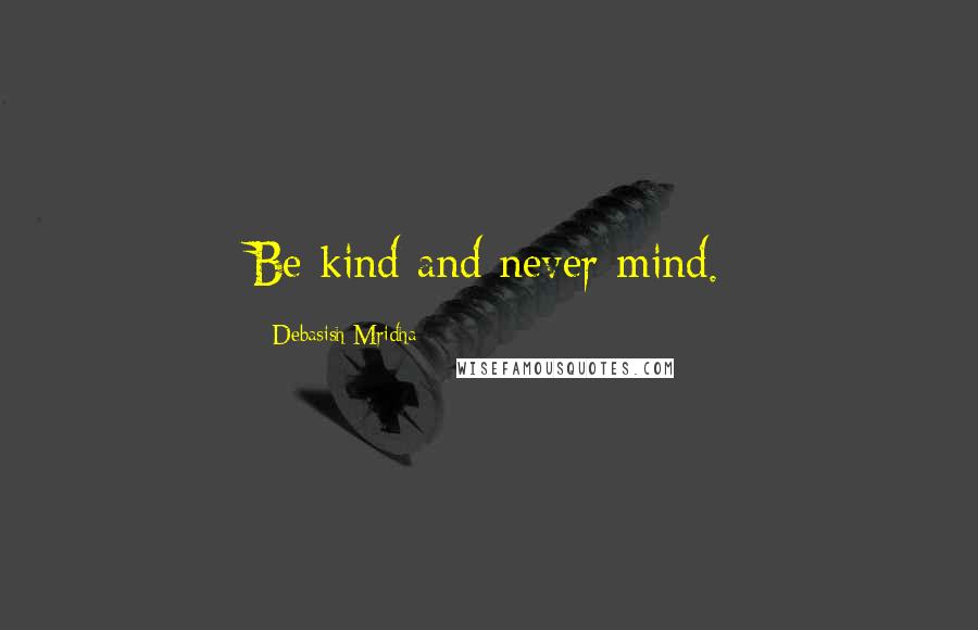 Debasish Mridha Quotes: Be kind and never mind.