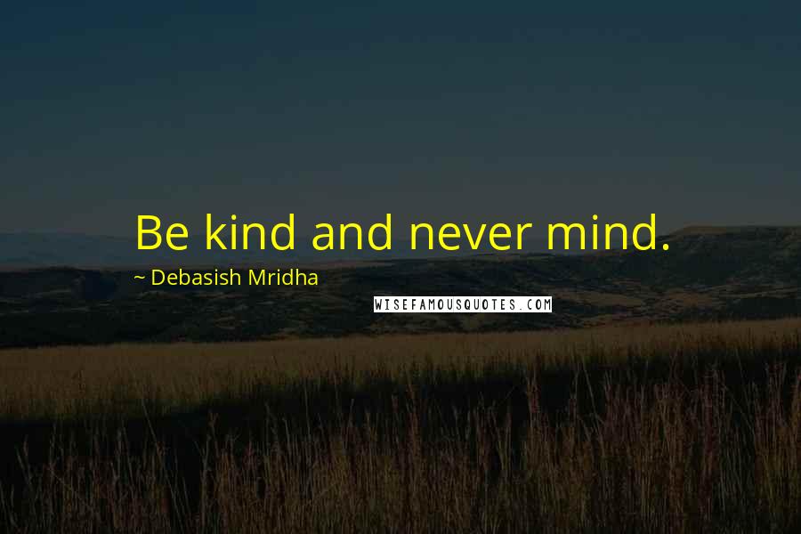 Debasish Mridha Quotes: Be kind and never mind.