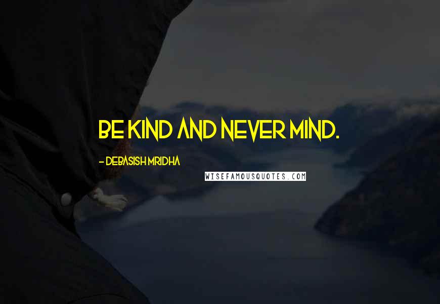 Debasish Mridha Quotes: Be kind and never mind.