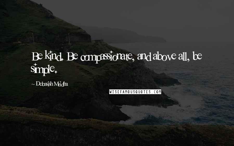 Debasish Mridha Quotes: Be kind. Be compassionate, and above all, be simple.