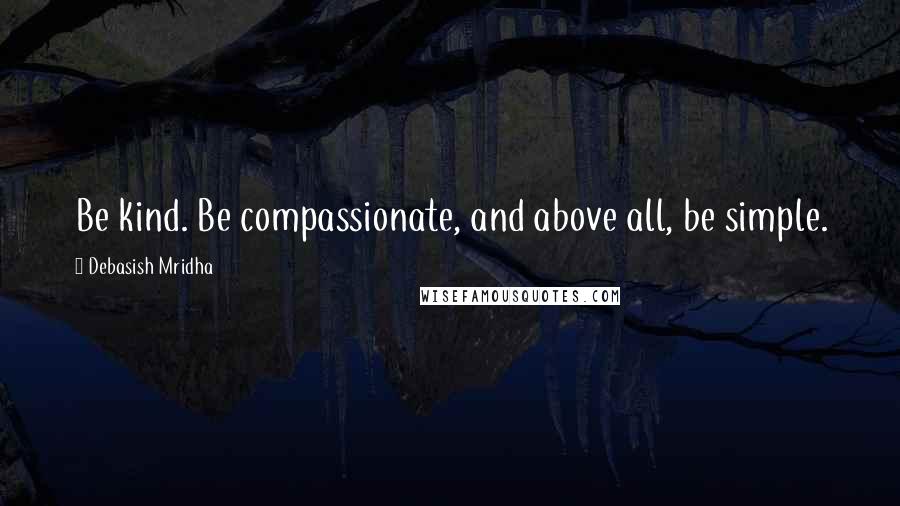 Debasish Mridha Quotes: Be kind. Be compassionate, and above all, be simple.