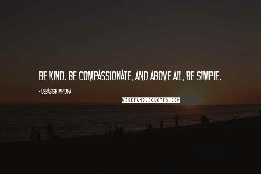 Debasish Mridha Quotes: Be kind. Be compassionate, and above all, be simple.