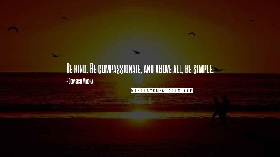 Debasish Mridha Quotes: Be kind. Be compassionate, and above all, be simple.