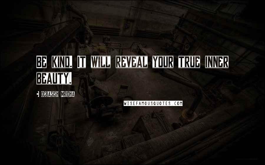 Debasish Mridha Quotes: Be kind. It will reveal your true inner beauty.