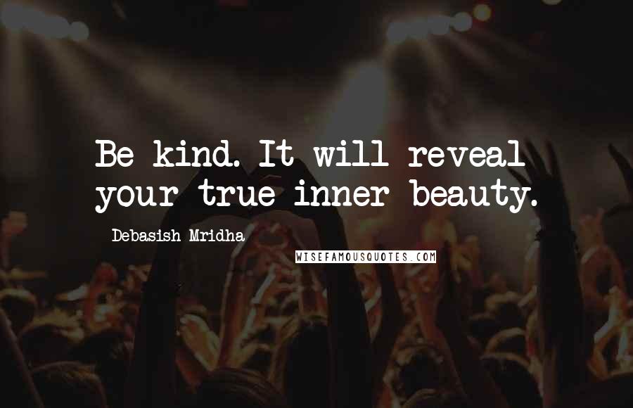 Debasish Mridha Quotes: Be kind. It will reveal your true inner beauty.