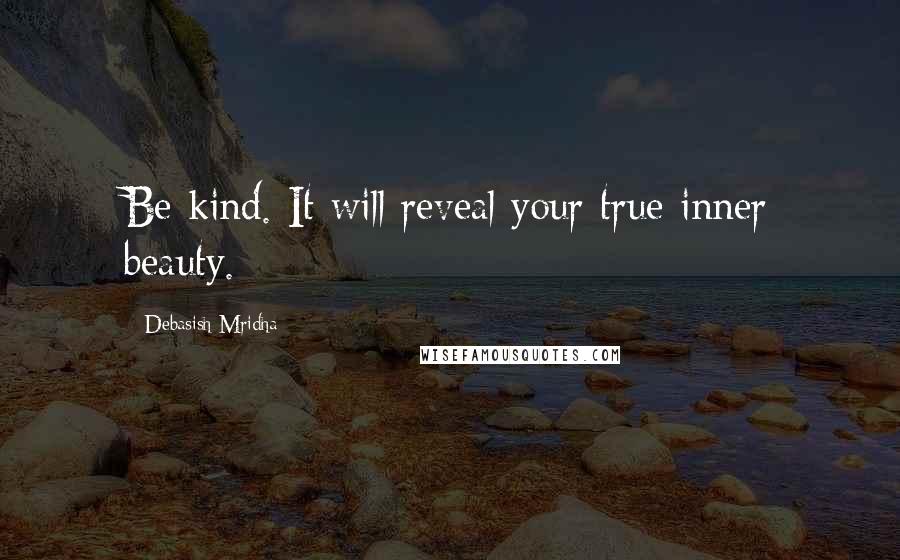 Debasish Mridha Quotes: Be kind. It will reveal your true inner beauty.