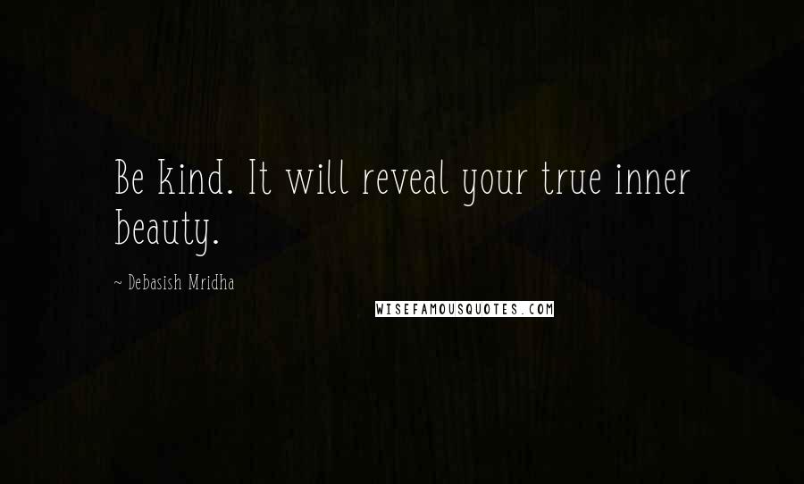 Debasish Mridha Quotes: Be kind. It will reveal your true inner beauty.