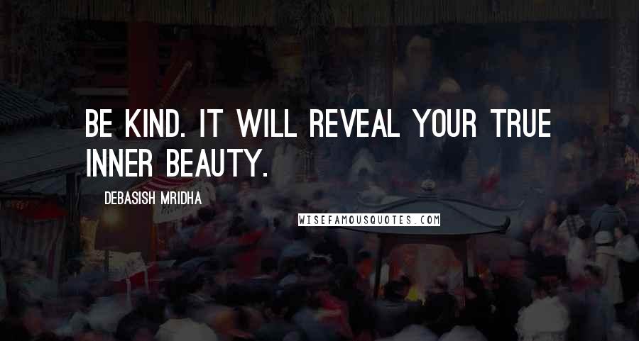 Debasish Mridha Quotes: Be kind. It will reveal your true inner beauty.