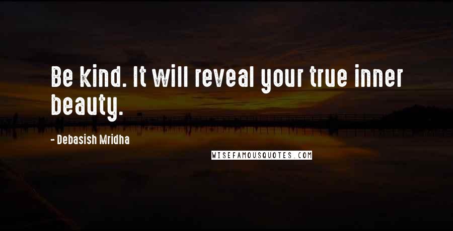 Debasish Mridha Quotes: Be kind. It will reveal your true inner beauty.