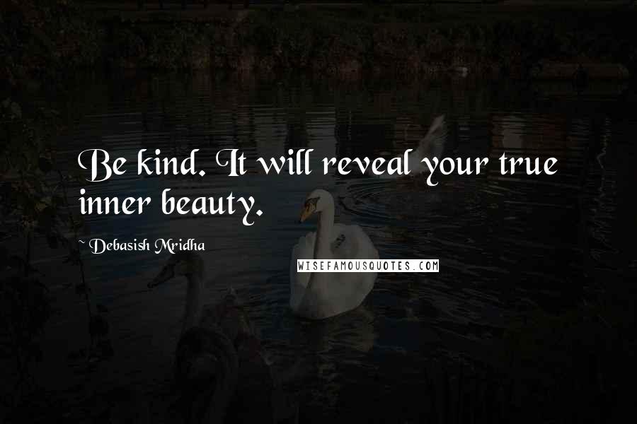 Debasish Mridha Quotes: Be kind. It will reveal your true inner beauty.