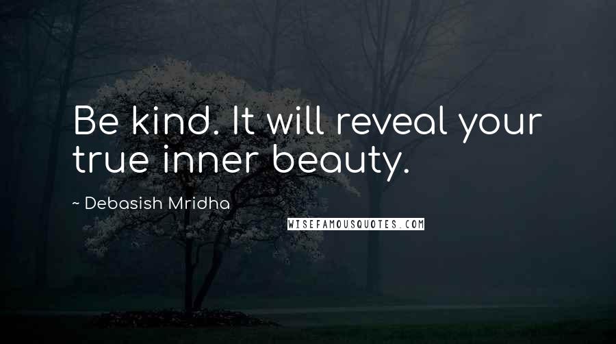 Debasish Mridha Quotes: Be kind. It will reveal your true inner beauty.