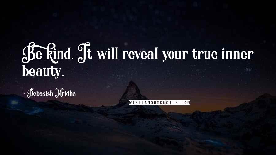 Debasish Mridha Quotes: Be kind. It will reveal your true inner beauty.