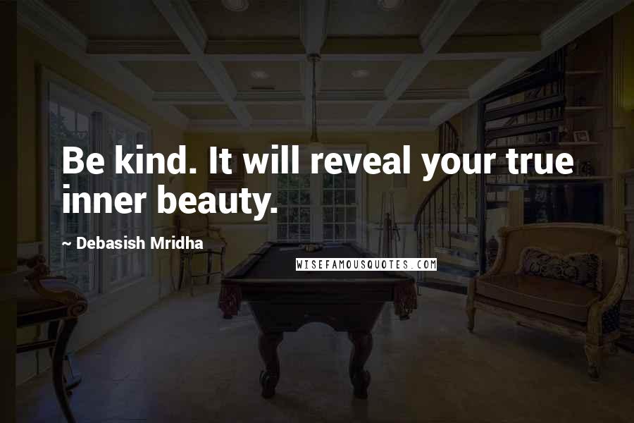 Debasish Mridha Quotes: Be kind. It will reveal your true inner beauty.