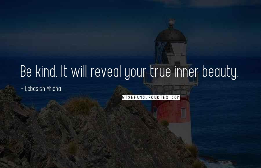 Debasish Mridha Quotes: Be kind. It will reveal your true inner beauty.