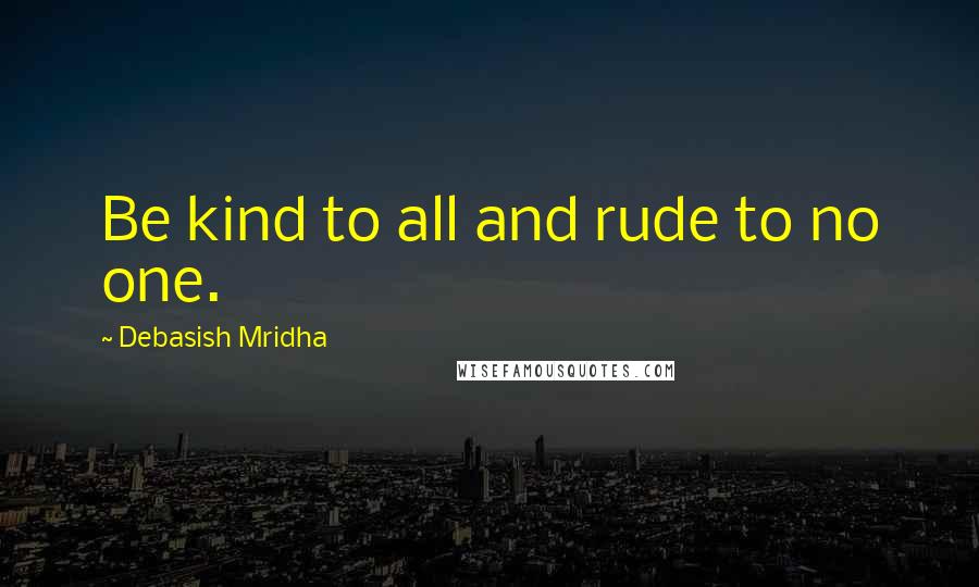 Debasish Mridha Quotes: Be kind to all and rude to no one.