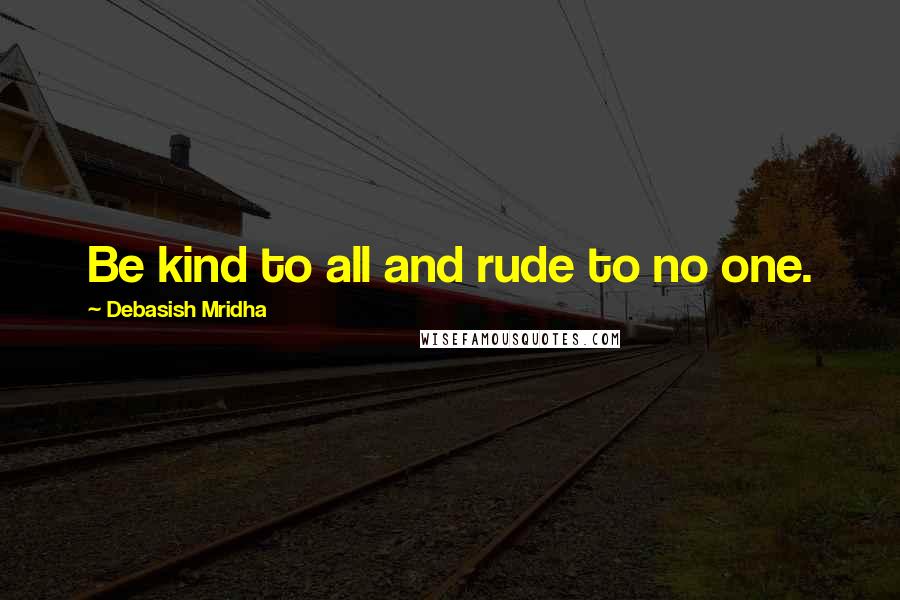 Debasish Mridha Quotes: Be kind to all and rude to no one.