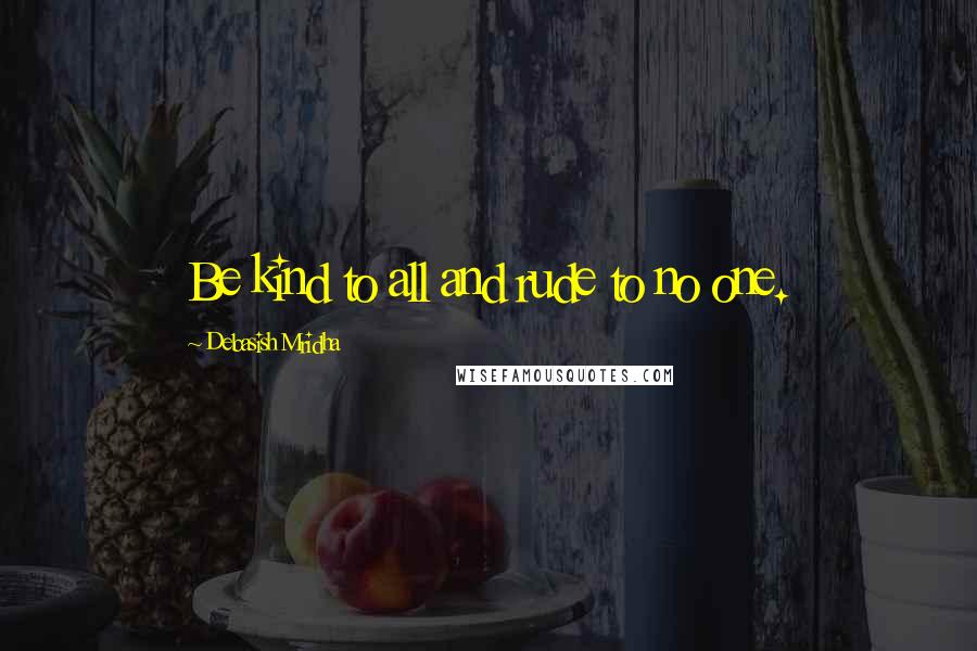 Debasish Mridha Quotes: Be kind to all and rude to no one.