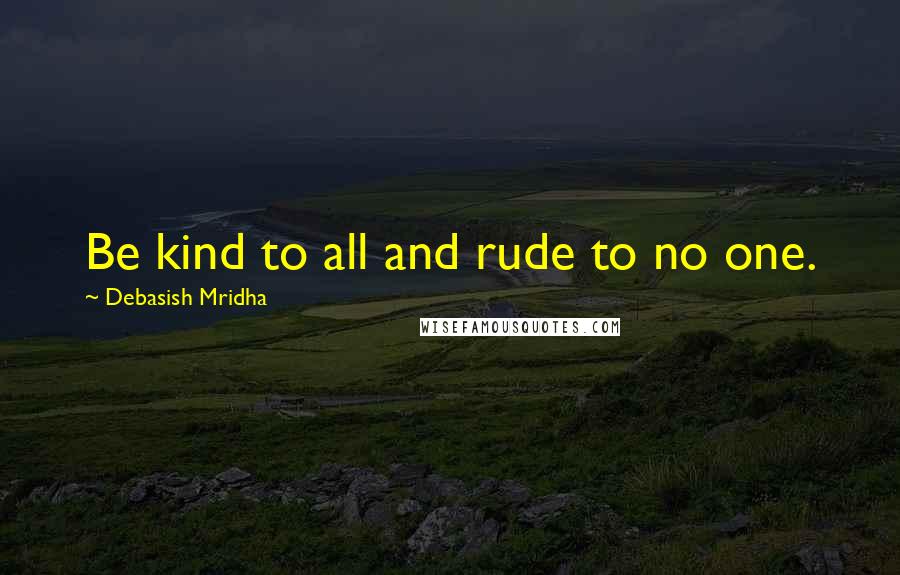 Debasish Mridha Quotes: Be kind to all and rude to no one.