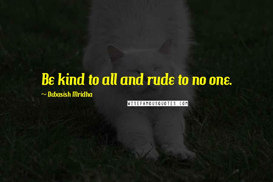 Debasish Mridha Quotes: Be kind to all and rude to no one.