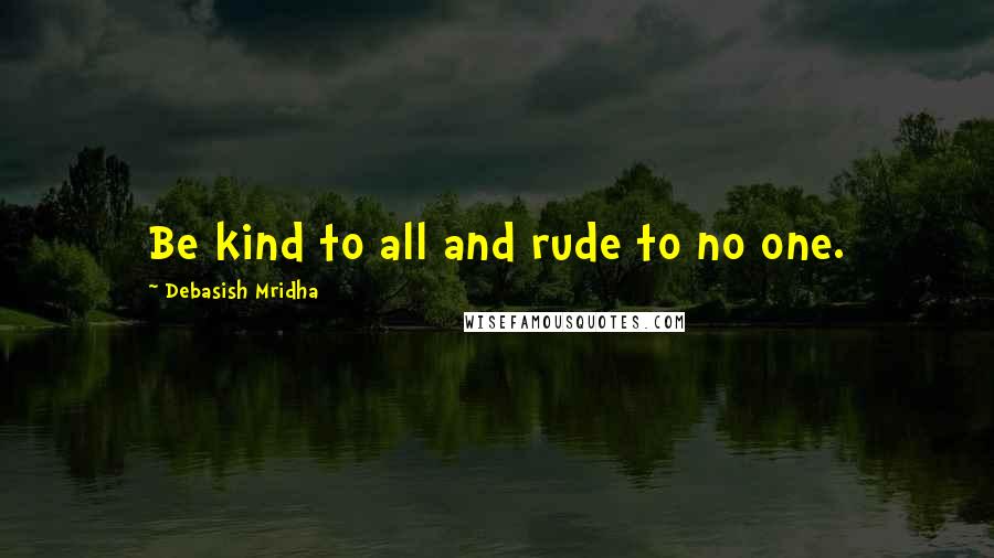 Debasish Mridha Quotes: Be kind to all and rude to no one.