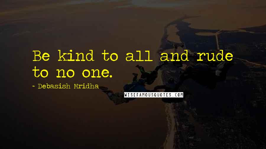 Debasish Mridha Quotes: Be kind to all and rude to no one.