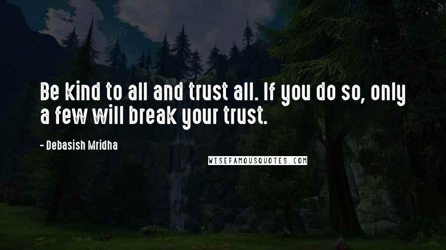 Debasish Mridha Quotes: Be kind to all and trust all. If you do so, only a few will break your trust.