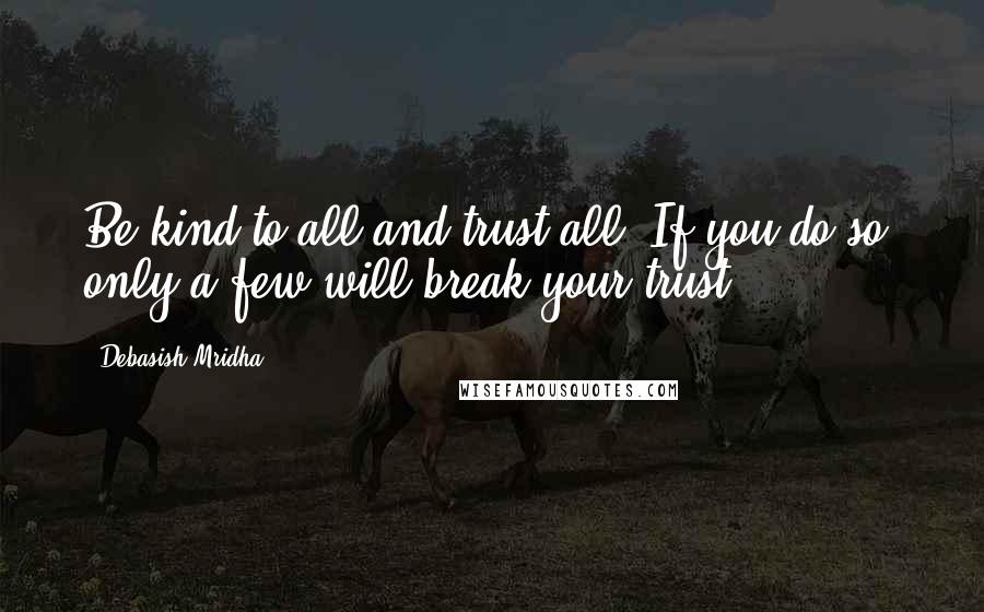 Debasish Mridha Quotes: Be kind to all and trust all. If you do so, only a few will break your trust.