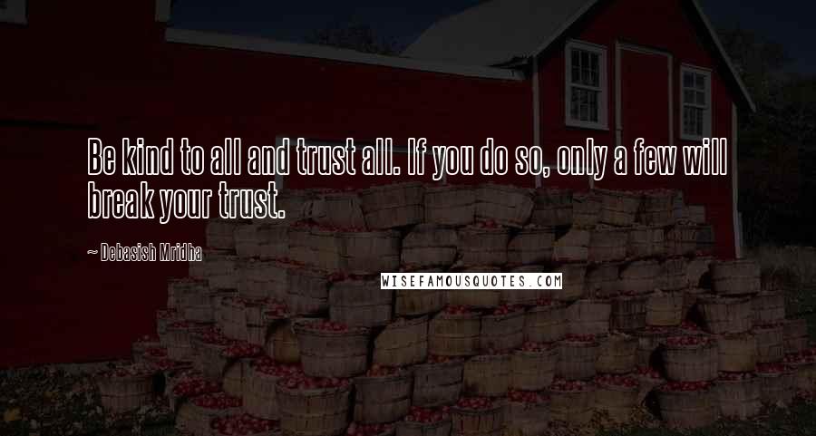 Debasish Mridha Quotes: Be kind to all and trust all. If you do so, only a few will break your trust.