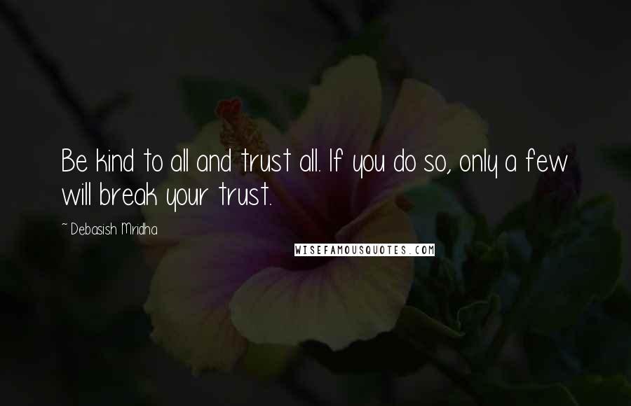 Debasish Mridha Quotes: Be kind to all and trust all. If you do so, only a few will break your trust.
