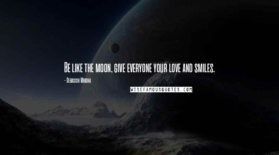 Debasish Mridha Quotes: Be like the moon, give everyone your love and smiles.