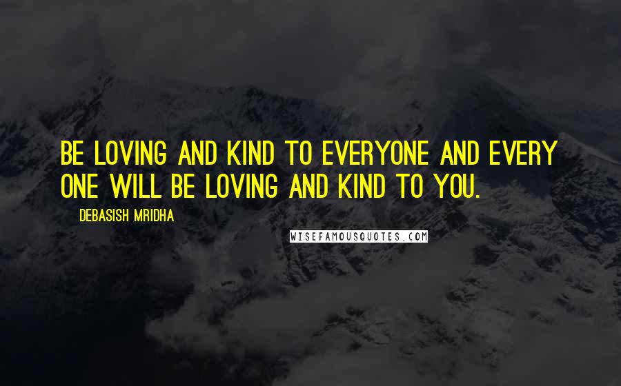 Debasish Mridha Quotes: Be loving and kind to everyone and every one will be loving and kind to you.