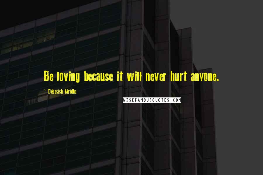 Debasish Mridha Quotes: Be loving because it will never hurt anyone.