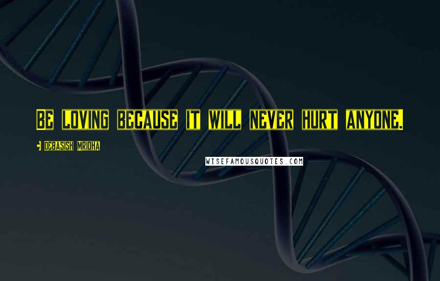 Debasish Mridha Quotes: Be loving because it will never hurt anyone.